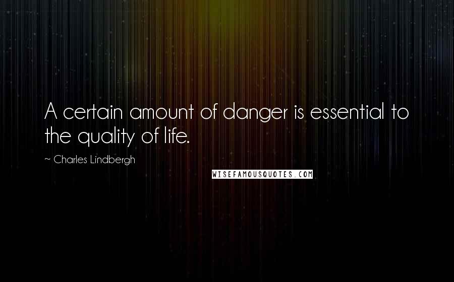 Charles Lindbergh Quotes: A certain amount of danger is essential to the quality of life.