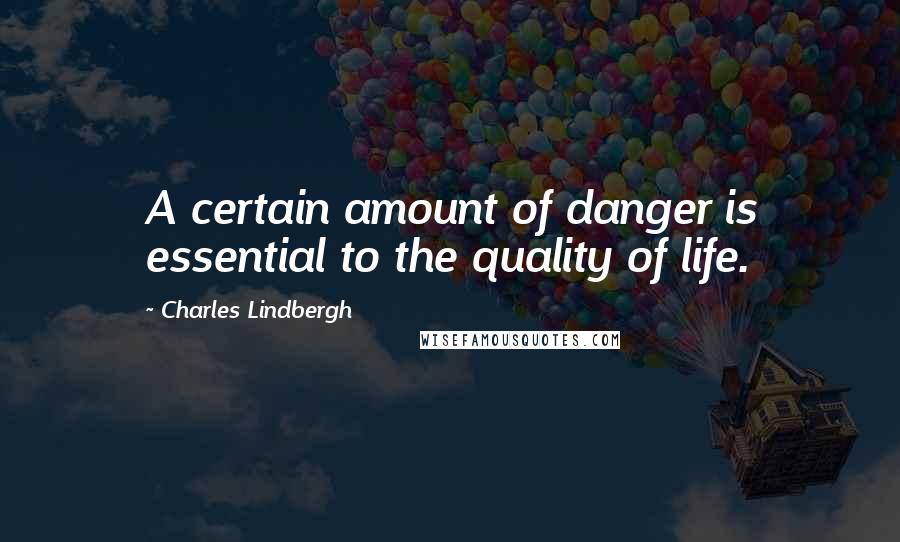 Charles Lindbergh Quotes: A certain amount of danger is essential to the quality of life.