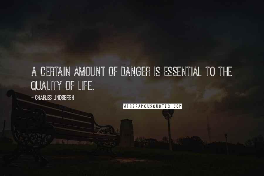 Charles Lindbergh Quotes: A certain amount of danger is essential to the quality of life.