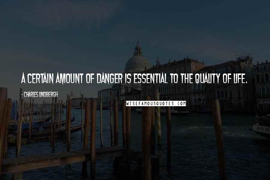 Charles Lindbergh Quotes: A certain amount of danger is essential to the quality of life.