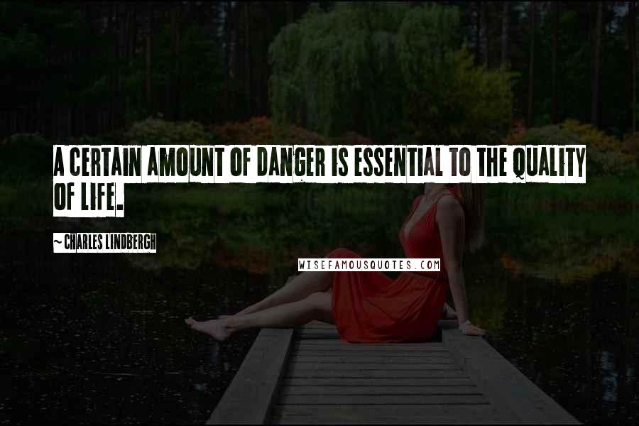 Charles Lindbergh Quotes: A certain amount of danger is essential to the quality of life.