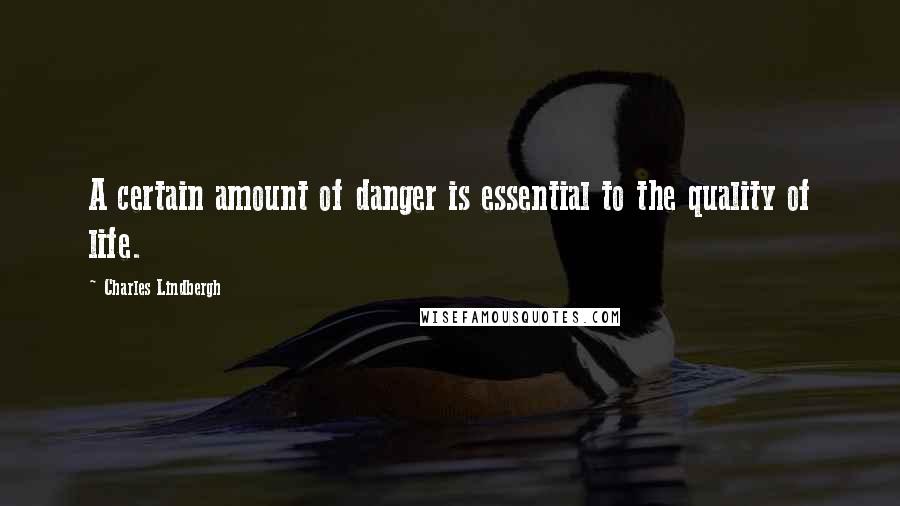 Charles Lindbergh Quotes: A certain amount of danger is essential to the quality of life.