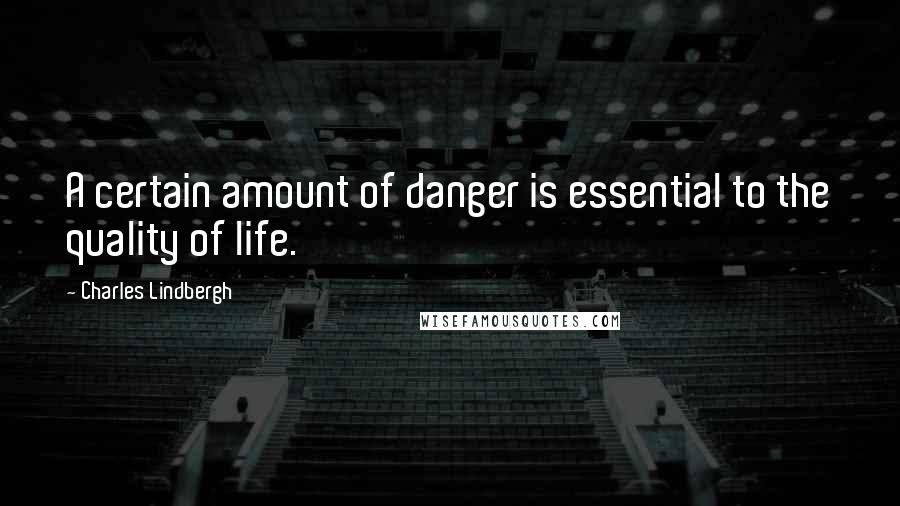 Charles Lindbergh Quotes: A certain amount of danger is essential to the quality of life.