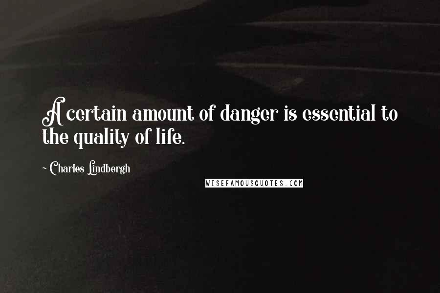 Charles Lindbergh Quotes: A certain amount of danger is essential to the quality of life.