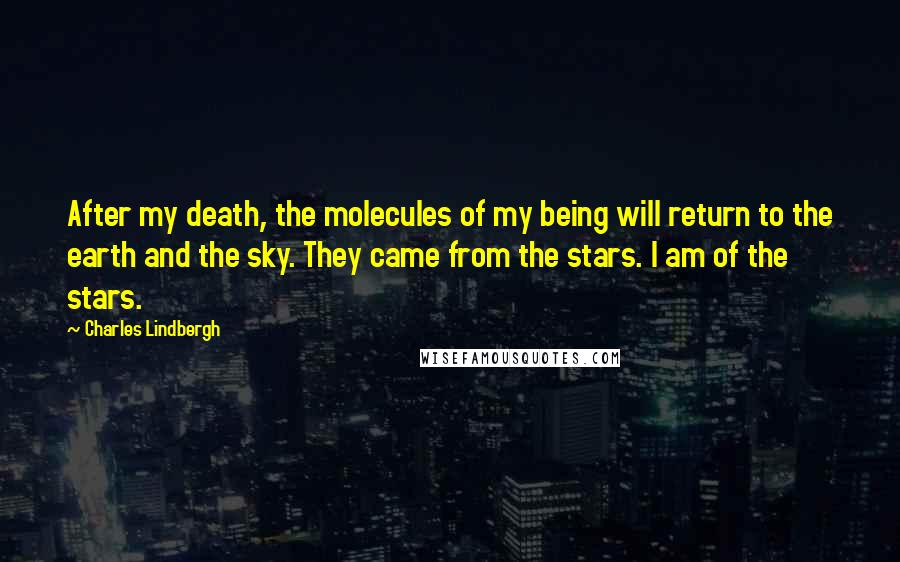 Charles Lindbergh Quotes: After my death, the molecules of my being will return to the earth and the sky. They came from the stars. I am of the stars.