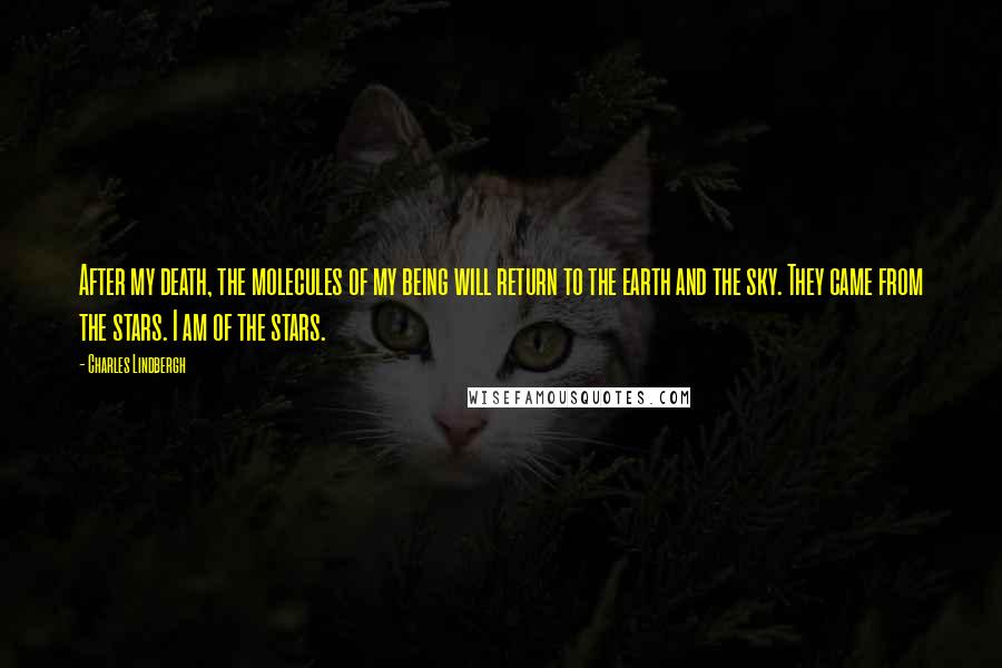 Charles Lindbergh Quotes: After my death, the molecules of my being will return to the earth and the sky. They came from the stars. I am of the stars.