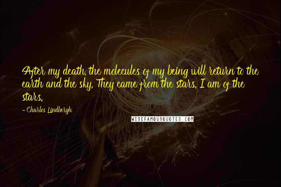 Charles Lindbergh Quotes: After my death, the molecules of my being will return to the earth and the sky. They came from the stars. I am of the stars.