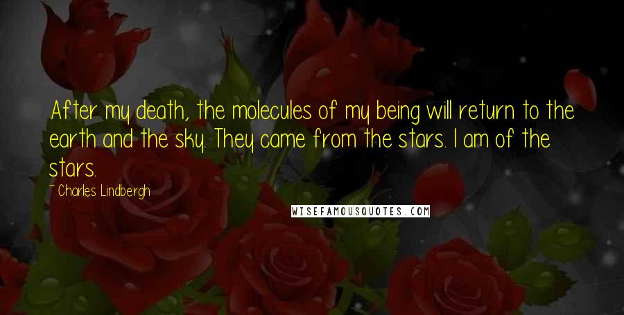 Charles Lindbergh Quotes: After my death, the molecules of my being will return to the earth and the sky. They came from the stars. I am of the stars.