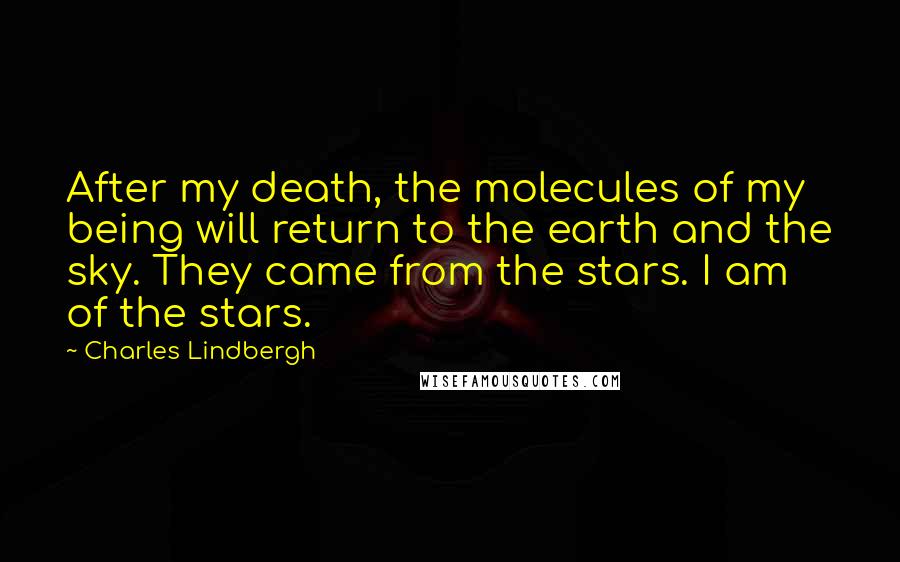 Charles Lindbergh Quotes: After my death, the molecules of my being will return to the earth and the sky. They came from the stars. I am of the stars.