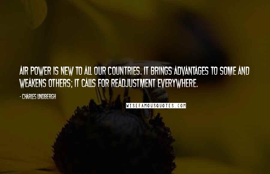 Charles Lindbergh Quotes: Air power is new to all our countries. It brings advantages to some and weakens others; it calls for readjustment everywhere.