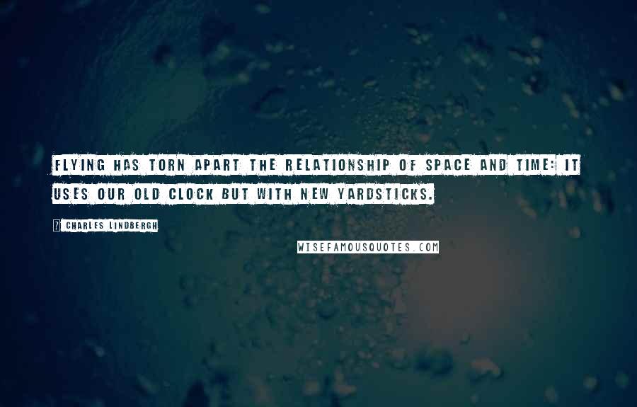 Charles Lindbergh Quotes: Flying has torn apart the relationship of space and time: it uses our old clock but with new yardsticks.