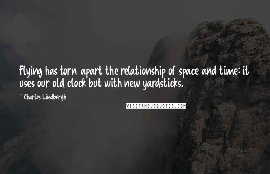Charles Lindbergh Quotes: Flying has torn apart the relationship of space and time: it uses our old clock but with new yardsticks.