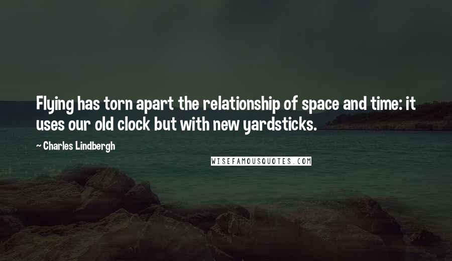 Charles Lindbergh Quotes: Flying has torn apart the relationship of space and time: it uses our old clock but with new yardsticks.