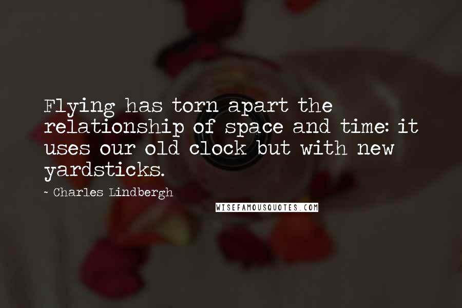 Charles Lindbergh Quotes: Flying has torn apart the relationship of space and time: it uses our old clock but with new yardsticks.
