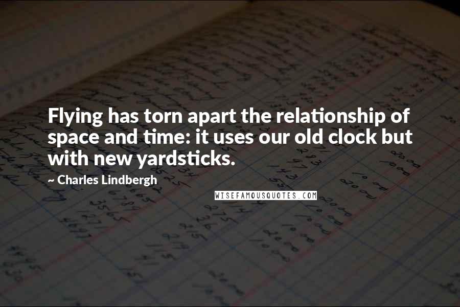 Charles Lindbergh Quotes: Flying has torn apart the relationship of space and time: it uses our old clock but with new yardsticks.