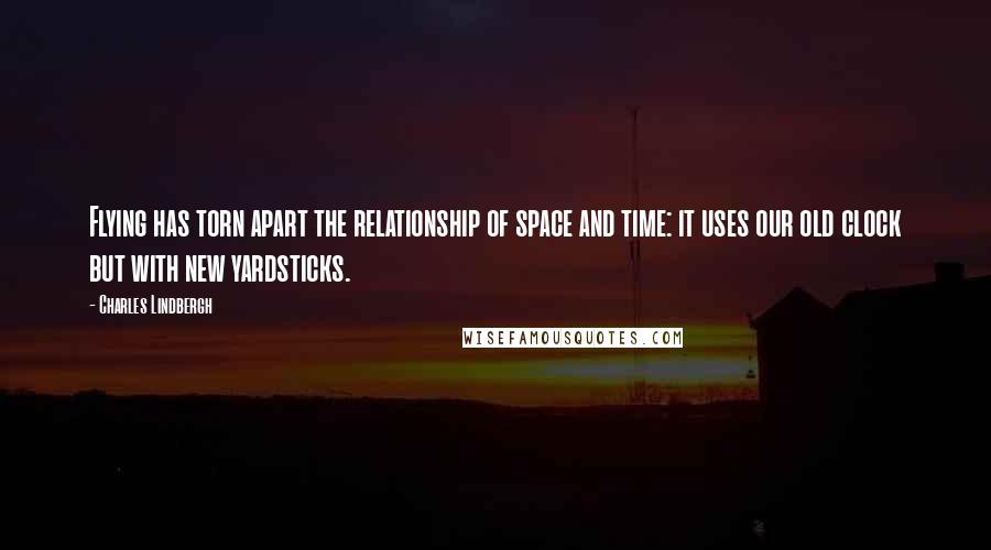 Charles Lindbergh Quotes: Flying has torn apart the relationship of space and time: it uses our old clock but with new yardsticks.