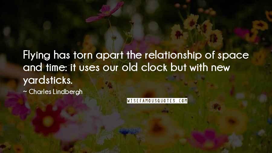 Charles Lindbergh Quotes: Flying has torn apart the relationship of space and time: it uses our old clock but with new yardsticks.