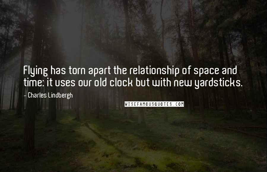 Charles Lindbergh Quotes: Flying has torn apart the relationship of space and time: it uses our old clock but with new yardsticks.