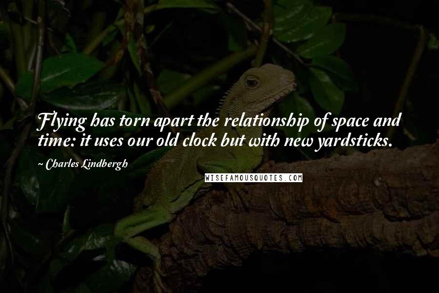 Charles Lindbergh Quotes: Flying has torn apart the relationship of space and time: it uses our old clock but with new yardsticks.