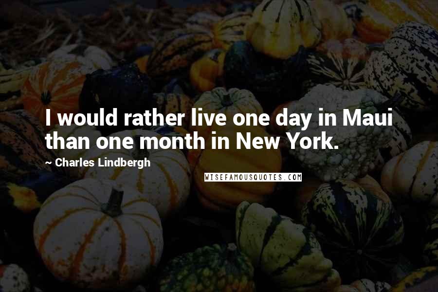 Charles Lindbergh Quotes: I would rather live one day in Maui than one month in New York.
