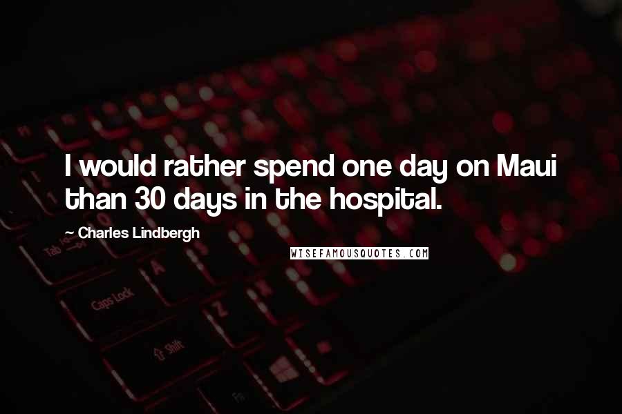 Charles Lindbergh Quotes: I would rather spend one day on Maui than 30 days in the hospital.