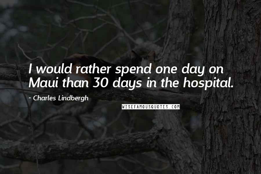 Charles Lindbergh Quotes: I would rather spend one day on Maui than 30 days in the hospital.