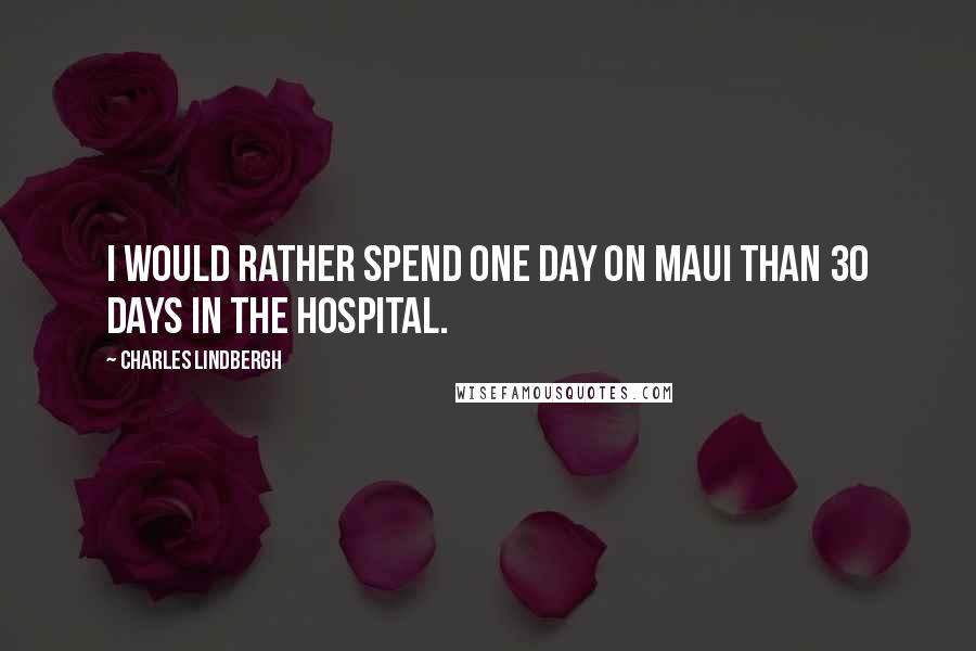 Charles Lindbergh Quotes: I would rather spend one day on Maui than 30 days in the hospital.