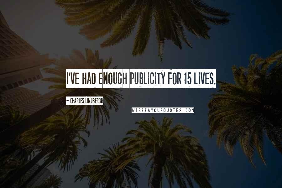 Charles Lindbergh Quotes: I've had enough publicity for 15 lives.