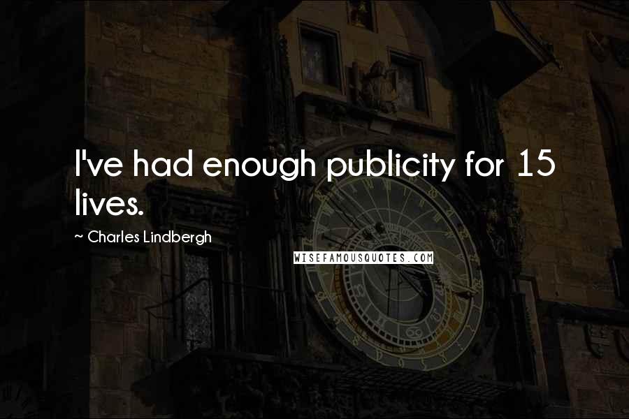 Charles Lindbergh Quotes: I've had enough publicity for 15 lives.