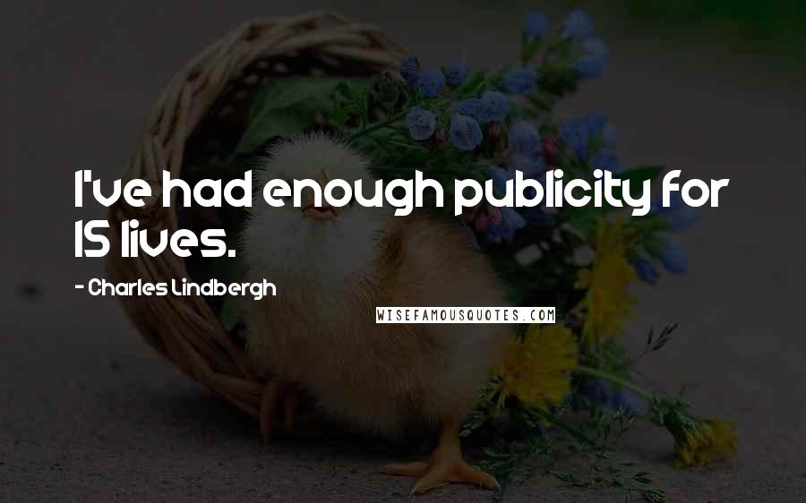 Charles Lindbergh Quotes: I've had enough publicity for 15 lives.