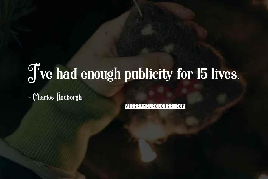 Charles Lindbergh Quotes: I've had enough publicity for 15 lives.