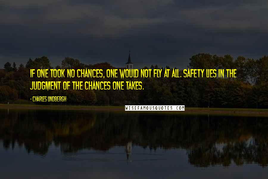 Charles Lindbergh Quotes: If one took no chances, one would not fly at all. Safety lies in the judgment of the chances one takes.