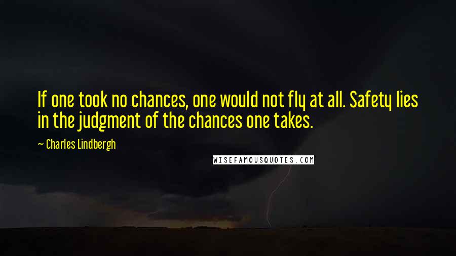 Charles Lindbergh Quotes: If one took no chances, one would not fly at all. Safety lies in the judgment of the chances one takes.