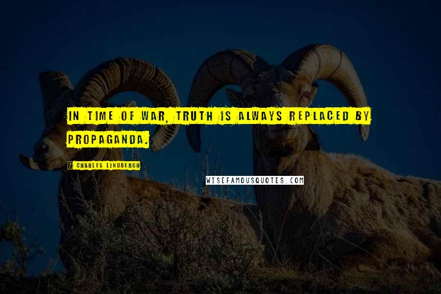 Charles Lindbergh Quotes: In time of war, truth is always replaced by propaganda.