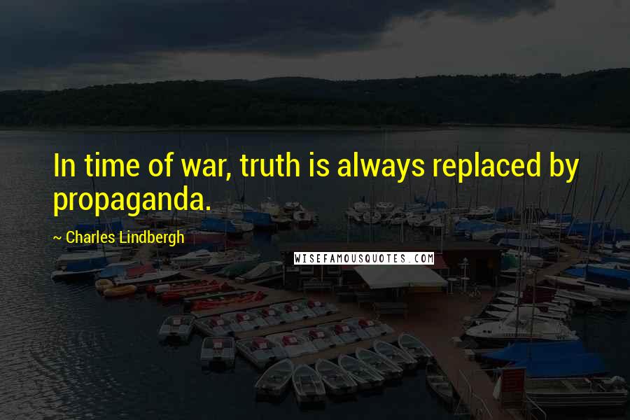 Charles Lindbergh Quotes: In time of war, truth is always replaced by propaganda.
