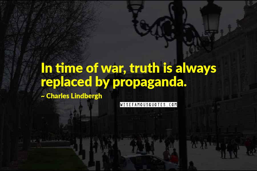 Charles Lindbergh Quotes: In time of war, truth is always replaced by propaganda.