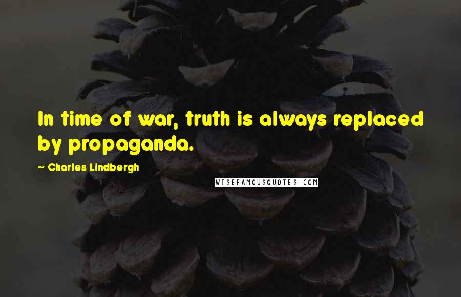 Charles Lindbergh Quotes: In time of war, truth is always replaced by propaganda.