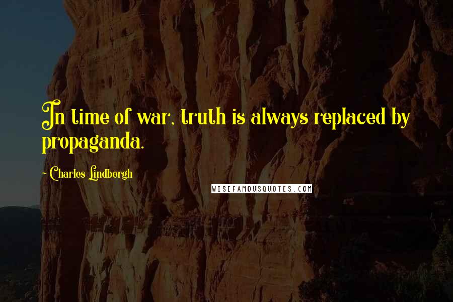 Charles Lindbergh Quotes: In time of war, truth is always replaced by propaganda.