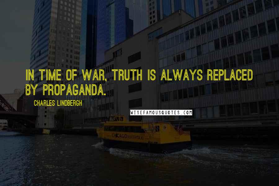 Charles Lindbergh Quotes: In time of war, truth is always replaced by propaganda.