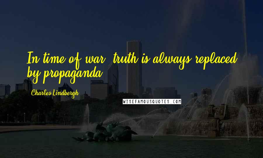 Charles Lindbergh Quotes: In time of war, truth is always replaced by propaganda.