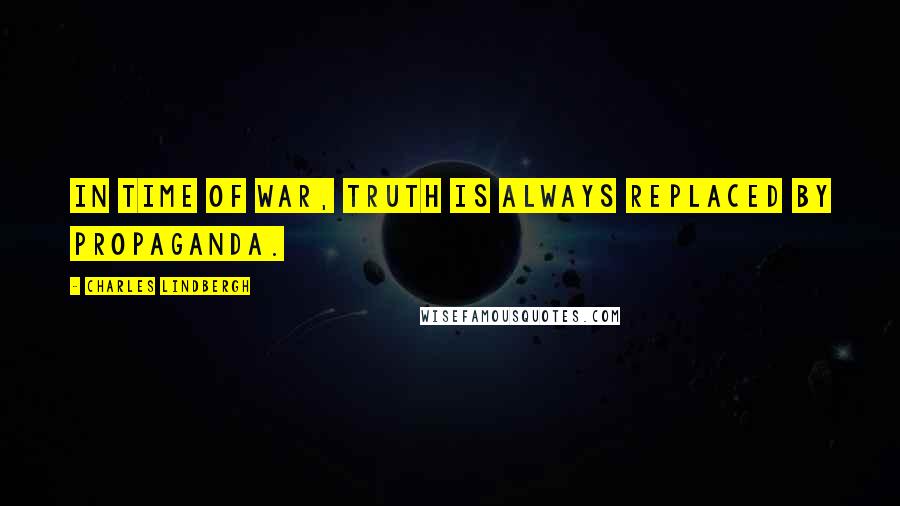 Charles Lindbergh Quotes: In time of war, truth is always replaced by propaganda.
