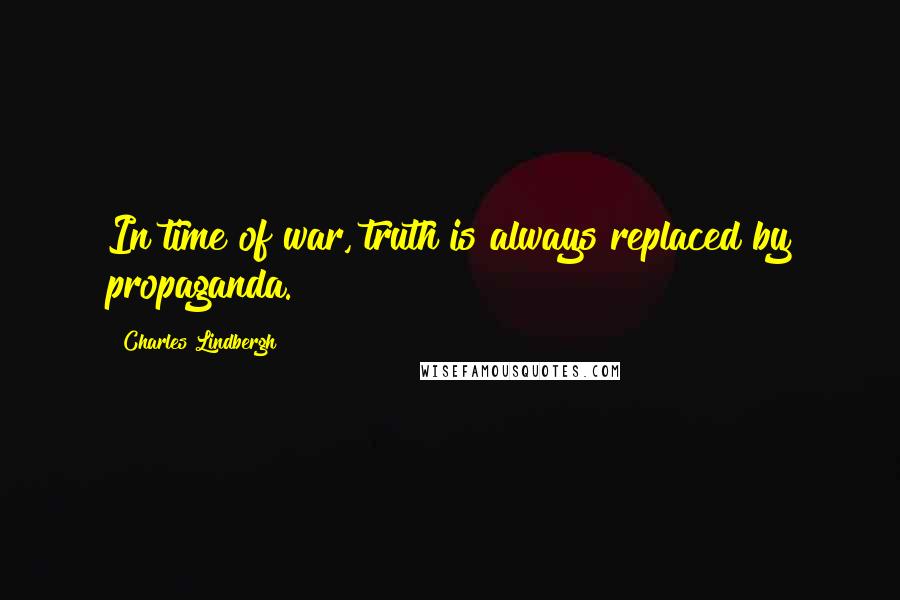 Charles Lindbergh Quotes: In time of war, truth is always replaced by propaganda.