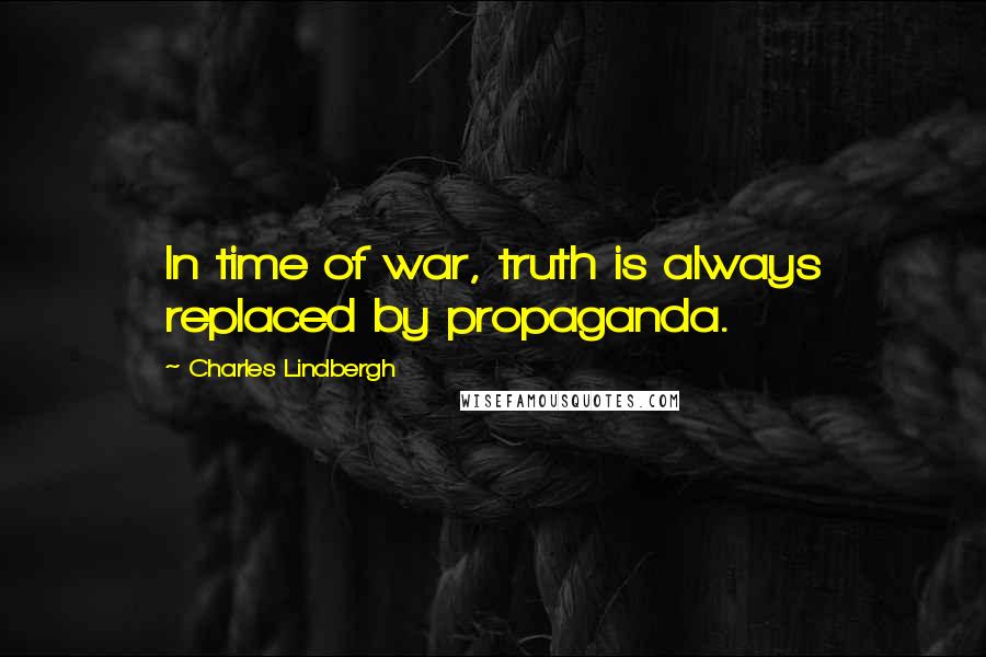 Charles Lindbergh Quotes: In time of war, truth is always replaced by propaganda.