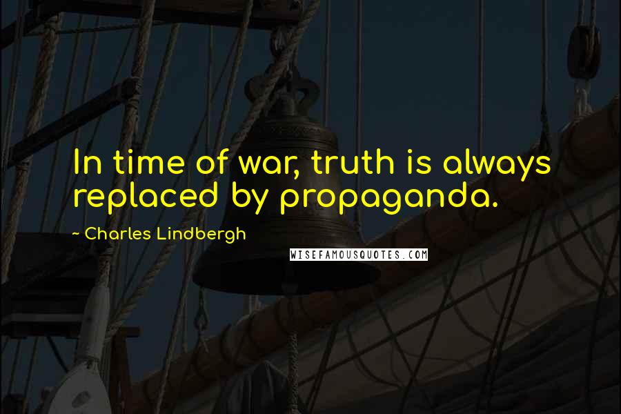 Charles Lindbergh Quotes: In time of war, truth is always replaced by propaganda.