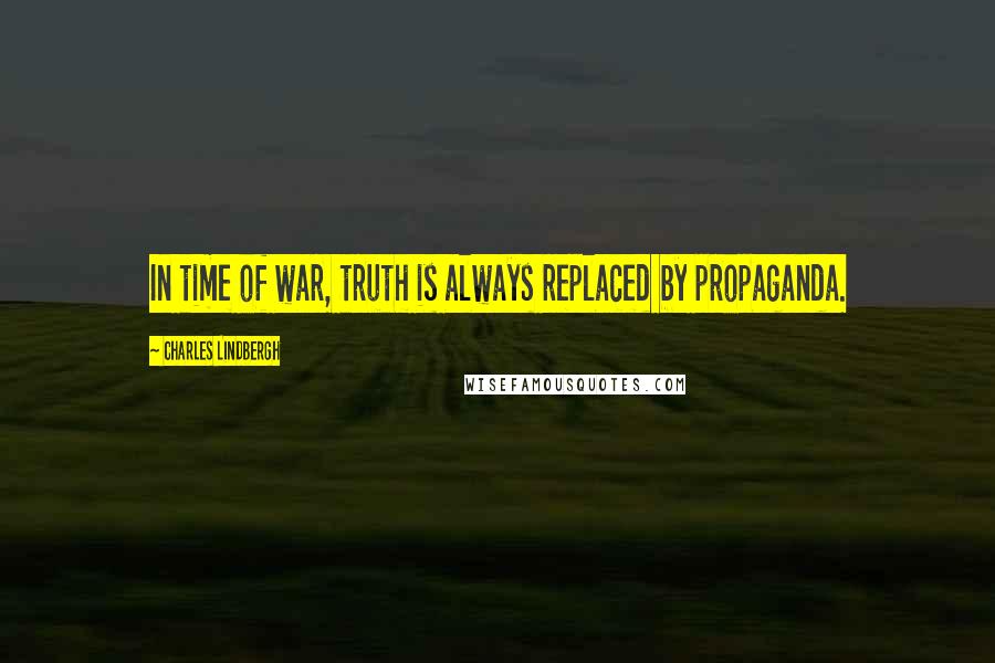 Charles Lindbergh Quotes: In time of war, truth is always replaced by propaganda.