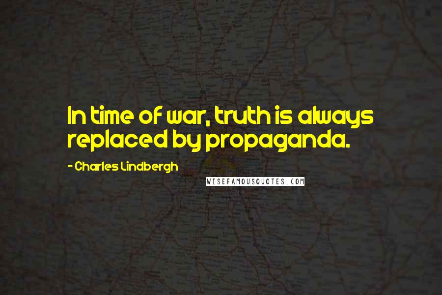 Charles Lindbergh Quotes: In time of war, truth is always replaced by propaganda.