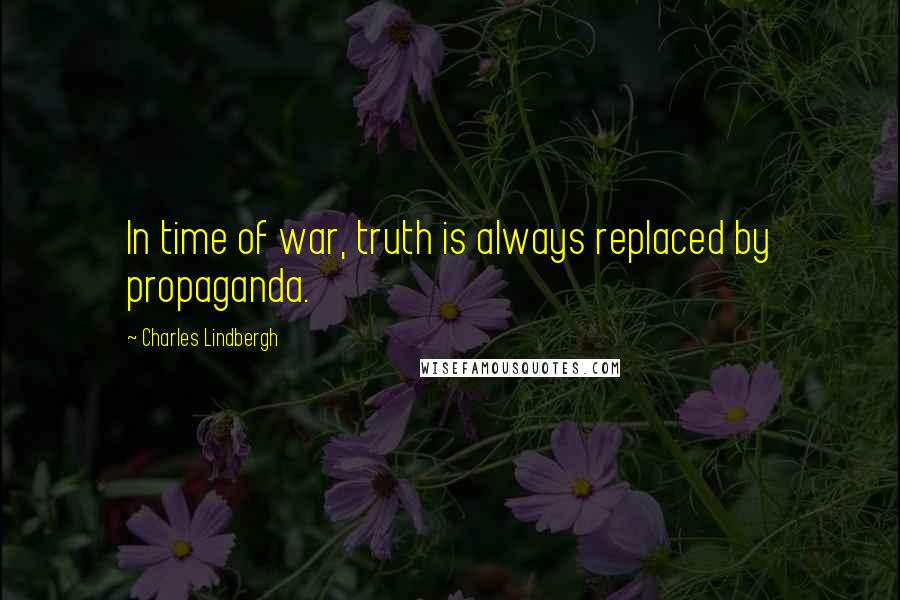 Charles Lindbergh Quotes: In time of war, truth is always replaced by propaganda.