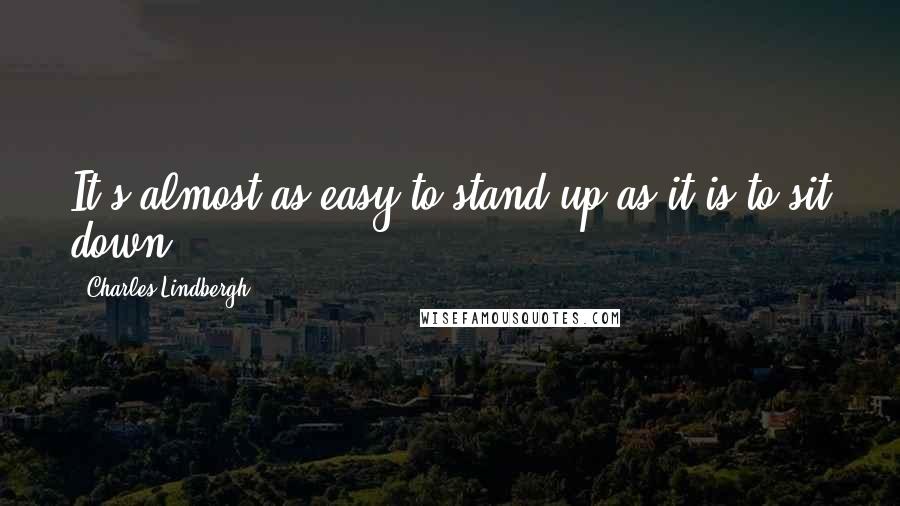 Charles Lindbergh Quotes: It's almost as easy to stand up as it is to sit down.
