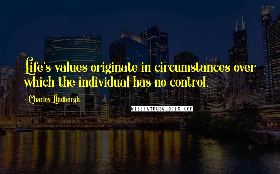 Charles Lindbergh Quotes: Life's values originate in circumstances over which the individual has no control.