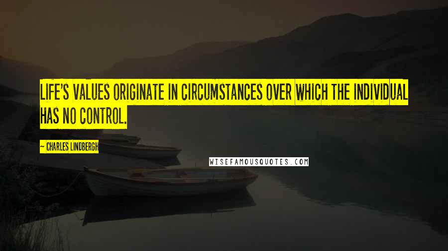 Charles Lindbergh Quotes: Life's values originate in circumstances over which the individual has no control.